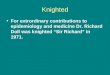 Knighted For extrordinary contributions to epidemiology and medicine Dr. Richard Doll was knighted “Sir Richard” in 1971