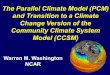Warren M. Washington NCAR The Parallel Climate Model (PCM) and Transition to a Climate Change Version of the Community Climate System Model (CCSM)
