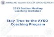 2013 Section Meeting Coaching Workshop Stay True to the AYSO Coaching Program