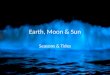 Earth, Moon & Sun Seasons & Tides. Essential Standards 6.E.1Understand the earth/moon/sun system, and the properties, structures and predictable motions