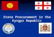 State Procurement in the Kyrgyz Republic 1. Total area: (76641 sq. miles) 925 km from east to west: 453 km from north to south. Total length of the Kyrgyz