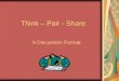 Think â€“ Pair - Share A Discussion Format. Think â€“ Pair - Share What Is It? Think-Pair-Share is a cooperative discussion strategy that gets its name from