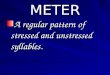 METER A regular pattern of stressed and unstressed syllables