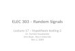ELEC 303 – Random Signals Lecture 17 – Hypothesis testing 2 Dr. Farinaz Koushanfar ECE Dept., Rice University Nov 2, 2009