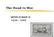 The Road to War WORLD WAR II 1939 - 1945. The Road to War timeline zRearmament zRhineland….March 1936 zAustria…..March 1938 zMunich Agreement…Sept 1938