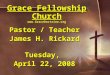 Grace Fellowship Church   Pastor / Teacher James H. Rickard Tuesday, April 22, 2008