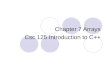 Chapter 7 Arrays Csc 125 Introduction to C++. Topics Arrays Hold Multiple Values Array Operations Arrays as function arguments Two-dimensional arrays