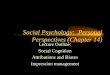 Social Psychology: Personal Perspectives (Chapter 14) Lecture Outline: Social Cognition Attributions and Biases Impression management