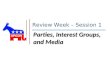 Review Week  Session 1 Parties, Interest Groups, and Media