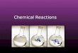 Chemical Reactions.  Chemical reactions involve changes in matter the making of new materials with new properties accompanied by energy changes.  Chemical