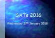 SATs 2016 Wednesday 27 th January 2016. What are SATS? End of Key Stage 2, all Year 6 pupils take the KS2 SATS. (Statutory Assessment Tests). End of