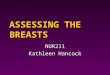 ASSESSING THE BREASTS NUR211 Kathleen Hancock. Outcomes 4 Obtain a breast history. 4 Perform a breast physical assessment. 4 Document breast assessment