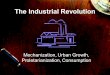 The Industrial Revolution Mechanization, Urban Growth, Proletarianization, Consumption