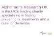Alzheimers Research UK is the UKs leading charity specialising in finding preventions, treatments and a cure for dementia