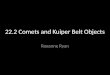 22.2 Comets and Kuiper Belt Objects Roxanne Ryan
