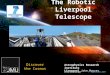 The Robotic Liverpool Telescope Dr. Chris Leigh 1 st September 2011 Astrophysics Research Institute Liverpool John Moores University Discover the Cosmos