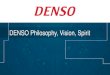 DENSO Philosophy, Vision, Spirit. Contributing to a better world by creating value together with a vision for the future Customer satisfaction through