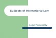 Subjects of International Law Legal Personality. In every legal system  certain entities are considered as possessing rights and duties enforceable