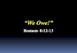 We Owe! Romans 8:12-13. Now, most of us know all too well what it means to be in debt In short, we know very well what it is to OWE!