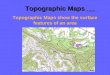 Topographic Maps Topographic Maps show the surface features of an area is about