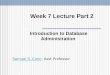 Week 7 Lecture Part 2 Introduction to Database Administration Samuel S. ConnSamuel S. Conn, Asst Professor