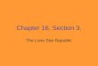 Chapter 16, Section 3. The Lone Star Republic. The Republic of Texas President  Sam Houston Vice President - Mirabeau Lamar Capital - Houston