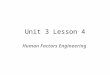 Unit 3 Lesson 4 Human Factors Engineering. Big Idea: The objective of human factors engineering is to improve the fit between people and the designed