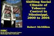 Shifting Social Climate of Tobacco Control in Mississippi, 2000 to 2004 Robert McMillen SSRC Social Science Research Center Mississippi State University