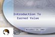 Introduction To Earned Value November 14, 2002. Definition Earned Value is a method for measuring project performance. It compares the amount of work