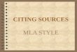 CITING SOURCES MLA STYLE. Why Cite Sources? 4 To avoid plagiarism 4 To credit the source with the original idea or information 4 To lend credibility and