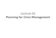 Lecture 02 Planning for Crisis Management 1. Integration of learning Crisis Management Implementation Authorisation Procedures Technical Intelligence