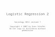 Logistic Regression 2 Sociology 8811 Lecture 7 Copyright  2007 by Evan Schofer Do not copy or distribute without permission