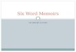 INTRODUCTION Six Word Memoirs. What is it? It is a form of memoir writing with one catch; you can only use six words. A six-word memoir is usually accompanied