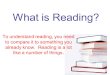 What is Reading? To understand reading, you need to compare it to something you already know. Reading is a lot like a number of things