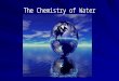 The Chemistry of Water. Water Water, Water Everywhere If you have ever seen a photograph of Earth from space, you know that much of the planet is covered