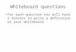 Whiteboard questions For each question you will have 2 minutes to write a definition on your whiteboard