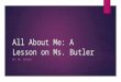 All About Me: A Lesson on Ms. Butler BY: MS. BUTLER