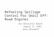 Refueling Spillage Control For Small Off-Road Engines Air Resources Board August 6, 1998 Dean Bloudoff