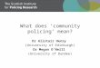 What does ‘community policing’ mean? Dr Alistair Henry (University of Edinburgh) Dr Megan O’Neill (University of Dundee)