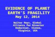 EVIDENCE OF PLANET EARTH’S FRAGILITY May 12, 2014 Walter Hays, Global Alliance for Disaster Reduction, Vienna, Virginia, USA