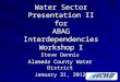 Water Sector Presentation II for ABAG Interdependencies Workshop I Steve Dennis Alameda County Water…