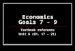 Economics Goals 7 - 9 Textbook reference Unit 6 (Ch. 17 – 21)