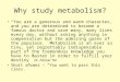 Why study metabolism? “You are a generous and warm character, and you are determined to become a famous…