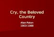 Cry, the Beloved Country Alan Paton 1903-1988. Author’s Background Born in Pietermaritzburg in the…