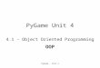 PyGame - Unit 4 PyGame Unit 4 4.1 – Object Oriented Programming OOP