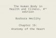The Human Body in Health and Illness, 4 th edition Barbara Herlihy Chapter 16: Anatomy of the Heart