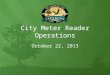 City Meter Reader Operations October 22, 2013. Agenda Review Current Meter Operations Review Current…