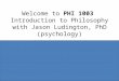Welcome to PHI 1003 Introduction to Philosophy with Jason Ludington, PhD (psychology)