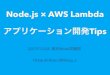 【東京Node学園祭2017】Node.js × AWS Lambda アプリケーション開発Tips