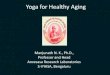 Yoga for Healthy Aging - yogavedanta.org.au K Manjunath... · Yoga for Healthy Aging Manjunath N. K., Ph.D., ... •Sahaja Yoga •Mindfulness •Keertan Yoga. ... Bhajans (devotional